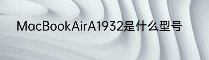 MacBookAirA1932是什么型号