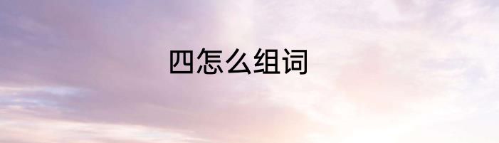 四怎么组词