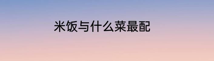 米饭与什么菜最配