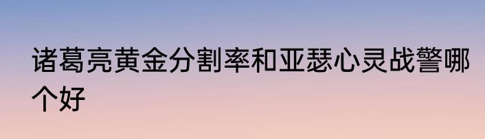 诸葛亮黄金分割率和亚瑟心灵战警哪个好