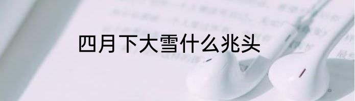 四月下大雪什么兆头