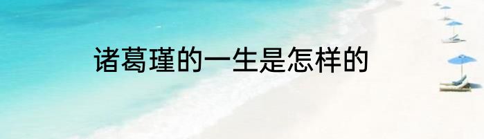 诸葛瑾的一生是怎样的