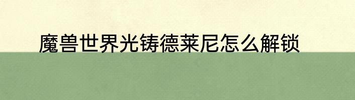 魔兽世界光铸德莱尼怎么解锁