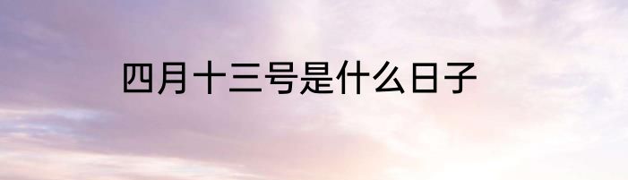四月十三号是什么日子