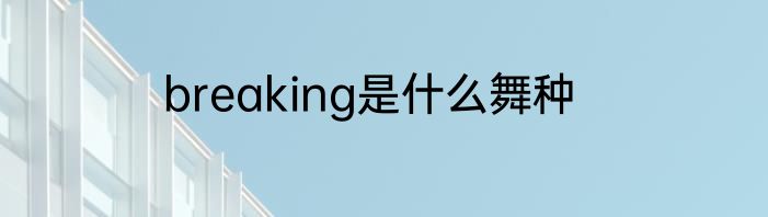 breaking是什么舞种