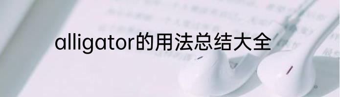 alligator的用法总结大全