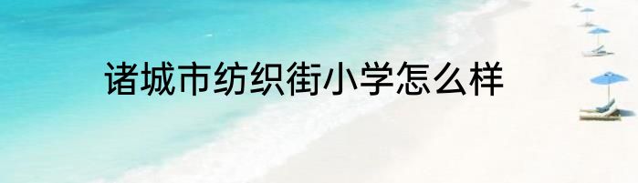 诸城市纺织街小学怎么样