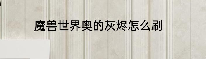 魔兽世界奥的灰烬怎么刷