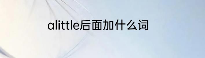 alittle后面加什么词