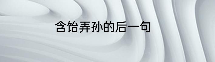 含饴弄孙的后一句