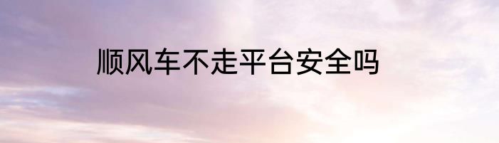 顺风车不走平台安全吗