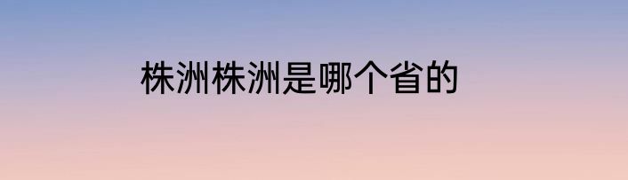 株洲株洲是哪个省的