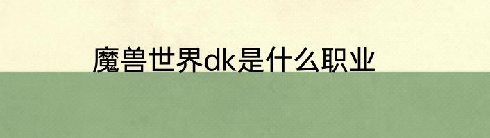 魔兽世界dk是什么职业