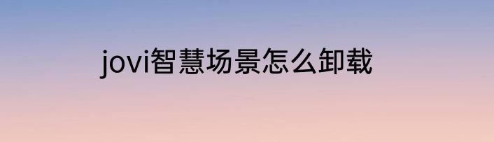 jovi智慧场景怎么卸载