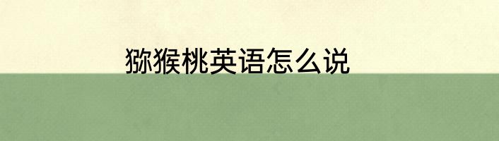 猕猴桃英语怎么说
