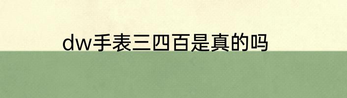 dw手表三四百是真的吗