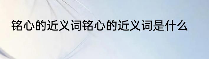 铭心的近义词铭心的近义词是什么