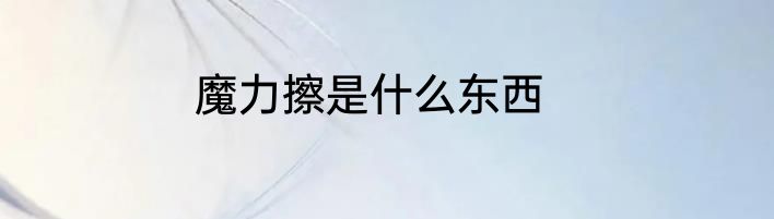 魔力擦是什么东西