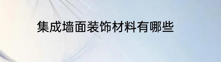 集成墙面装饰材料有哪些