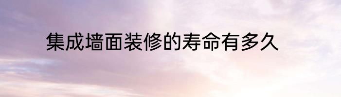 集成墙面装修的寿命有多久