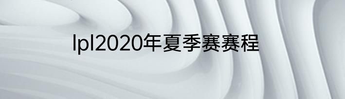 lpl2020年夏季赛赛程
