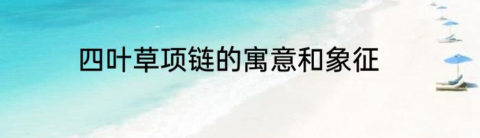 四叶草项链的寓意和象征