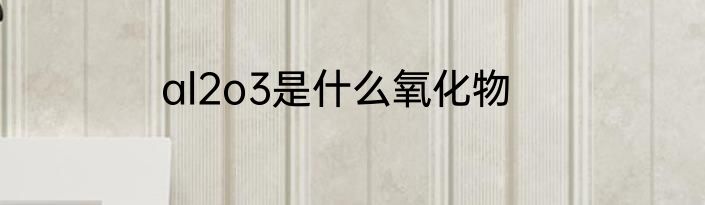 al2o3是什么氧化物