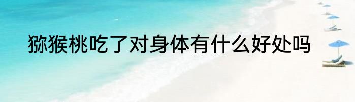 猕猴桃吃了对身体有什么好处吗