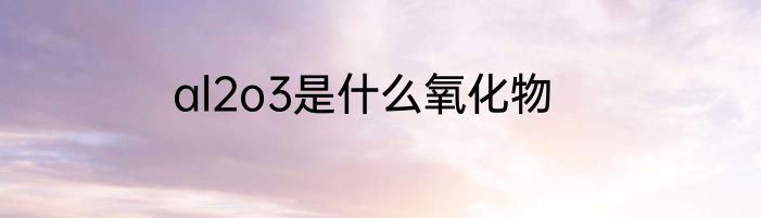 al2o3是什么氧化物