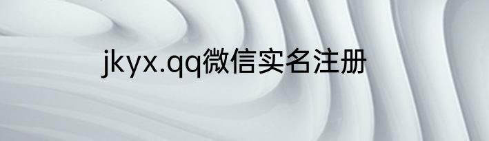 jkyx.qq微信实名注册
