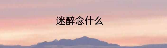 迷醉念什么