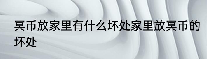 冥币放家里有什么坏处家里放冥币的坏处