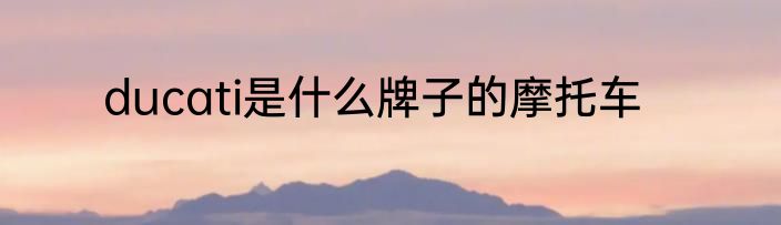 ducati是什么牌子的摩托车