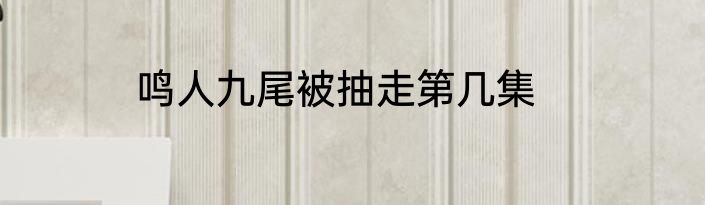 鸣人九尾被抽走第几集