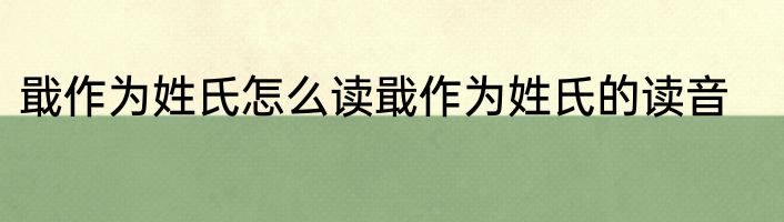 戢作为姓氏怎么读戢作为姓氏的读音