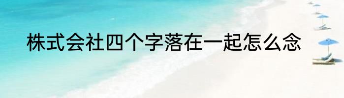 株式会社四个字落在一起怎么念