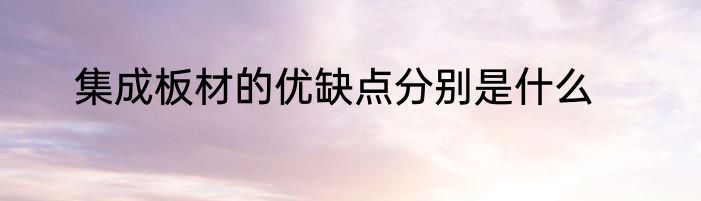 集成板材的优缺点分别是什么