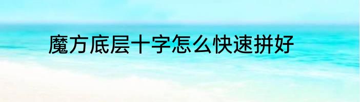魔方底层十字怎么快速拼好
