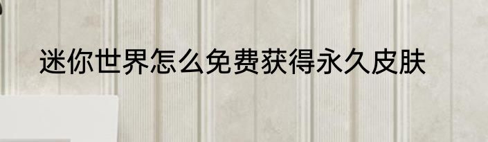 迷你世界怎么免费获得永久皮肤