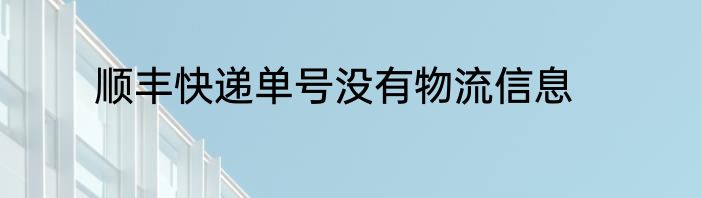 顺丰快递单号没有物流信息