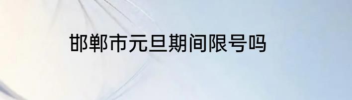 邯郸市元旦期间限号吗