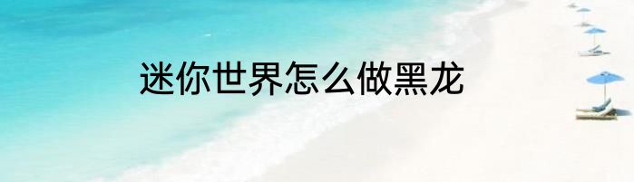 迷你世界怎么做黑龙