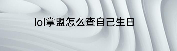 lol掌盟怎么查自己生日