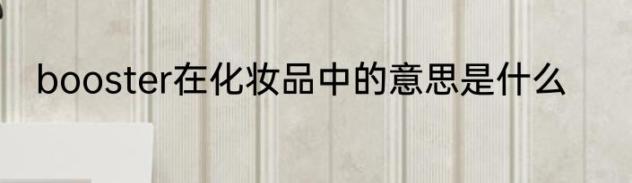 booster在化妆品中的意思是什么