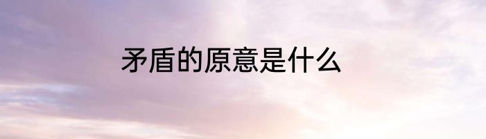 矛盾的原意是什么
