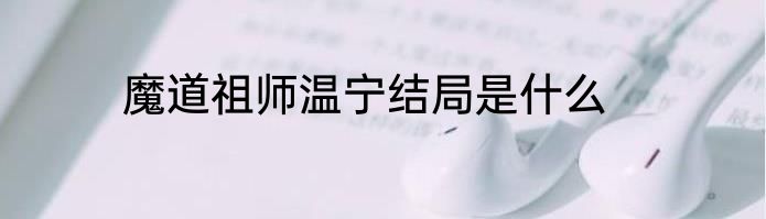 魔道祖师温宁结局是什么
