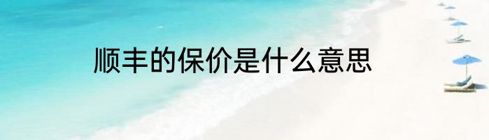 顺丰的保价是什么意思