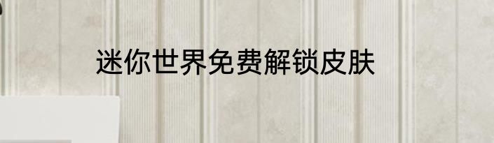 迷你世界免费解锁皮肤