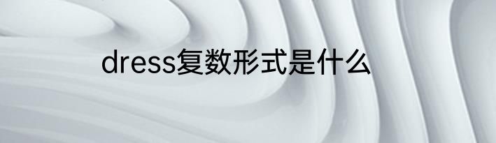 dress复数形式是什么