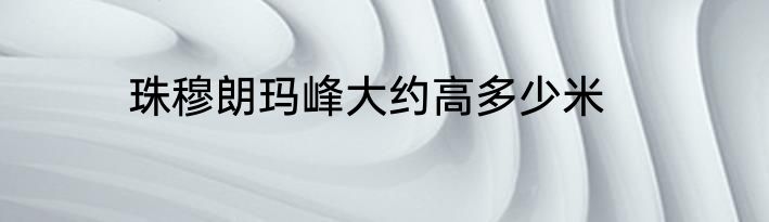 珠穆朗玛峰大约高多少米